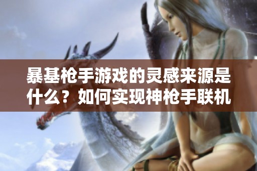 暴基枪手游戏的灵感来源是什么？如何实现神枪手联机玩法？