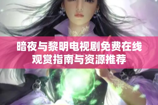 暗夜与黎明电视剧免费在线观赏指南与资源推荐