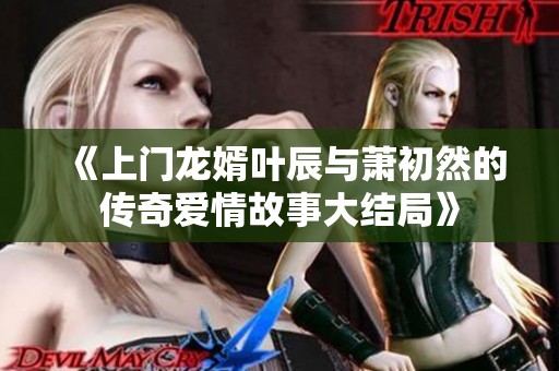 《上门龙婿叶辰与萧初然的传奇爱情故事大结局》