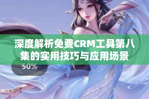 深度解析免费CRM工具第八集的实用技巧与应用场景
