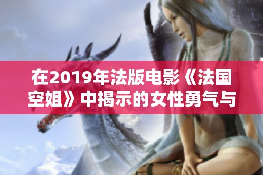 在2019年法版电影《法国空姐》中揭示的女性勇气与情感探索