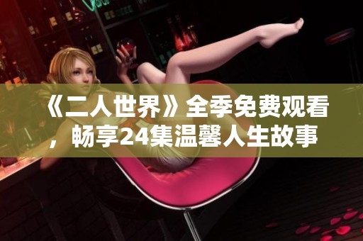 《二人世界》全季免费观看，畅享24集温馨人生故事