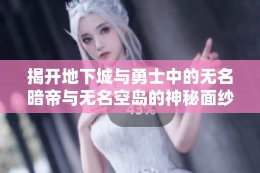 揭开地下城与勇士中的无名暗帝与无名空岛的神秘面纱