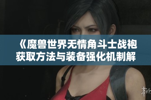 《魔兽世界无情角斗士战袍获取方法与装备强化机制解析》