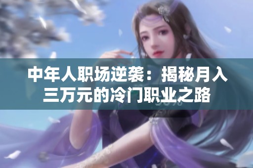 中年人职场逆袭：揭秘月入三万元的冷门职业之路