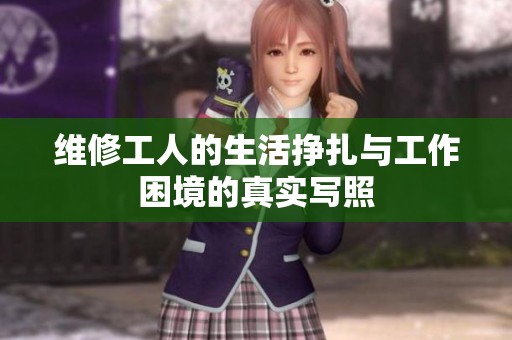 维修工人的生活挣扎与工作困境的真实写照