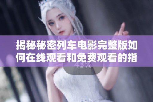 揭秘秘密列车电影完整版如何在线观看和免费观看的指南