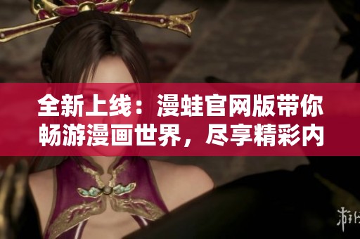 全新上线：漫蛙官网版带你畅游漫画世界，尽享精彩内容