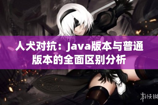 人犬对抗：Java版本与普通版本的全面区别分析