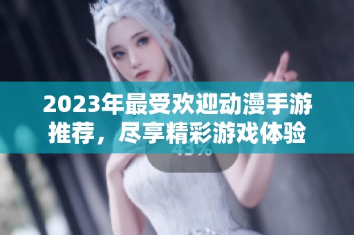 2023年最受欢迎动漫手游推荐，尽享精彩游戏体验