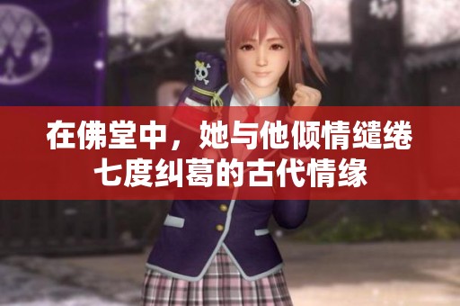 在佛堂中，她与他倾情缱绻七度纠葛的古代情缘