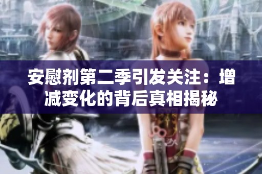 安慰剂第二季引发关注：增减变化的背后真相揭秘