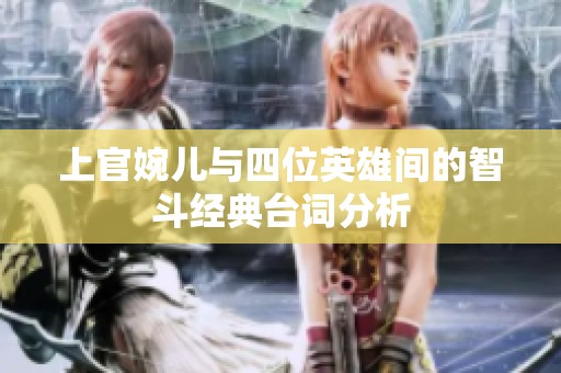 上官婉儿与四位英雄间的智斗经典台词分析