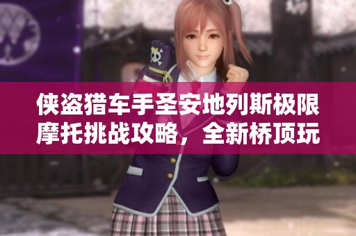 侠盗猎车手圣安地列斯极限摩托挑战攻略，全新桥顶玩法揭秘