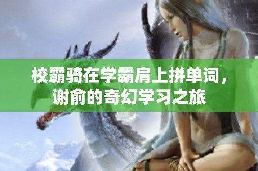 校霸骑在学霸肩上拼单词，谢俞的奇幻学习之旅