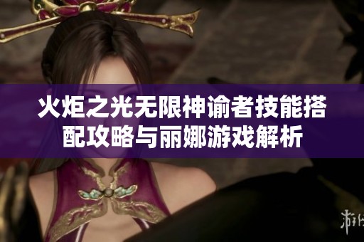 火炬之光无限神谕者技能搭配攻略与丽娜游戏解析
