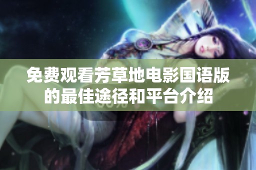 免费观看芳草地电影国语版的最佳途径和平台介绍