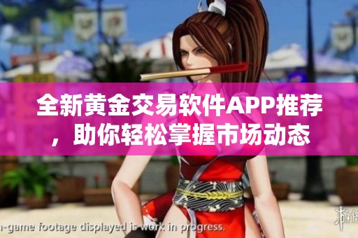 全新黄金交易软件APP推荐，助你轻松掌握市场动态