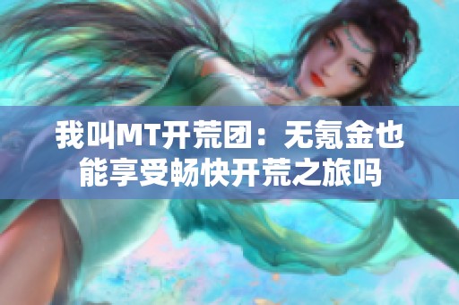 我叫MT开荒团：无氪金也能享受畅快开荒之旅吗