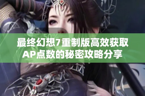 最终幻想7重制版高效获取AP点数的秘密攻略分享