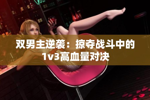 双男主逆袭：掠夺战斗中的1v3高血量对决