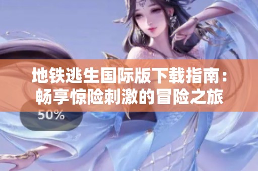 地铁逃生国际版下载指南：畅享惊险刺激的冒险之旅