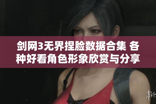剑网3无界捏脸数据合集 各种好看角色形象欣赏与分享