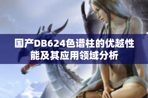 国产DB624色谱柱的优越性能及其应用领域分析