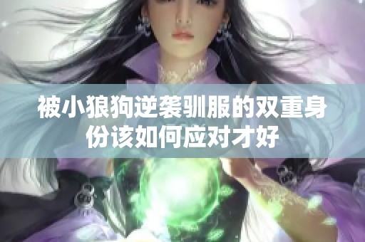 被小狼狗逆袭驯服的双重身份该如何应对才好