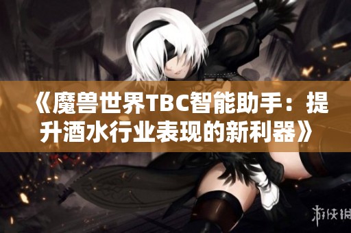 《魔兽世界TBC智能助手：提升酒水行业表现的新利器》