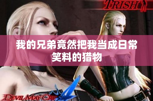 我的兄弟竟然把我当成日常笑料的猎物