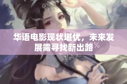 华语电影现状堪忧，未来发展需寻找新出路