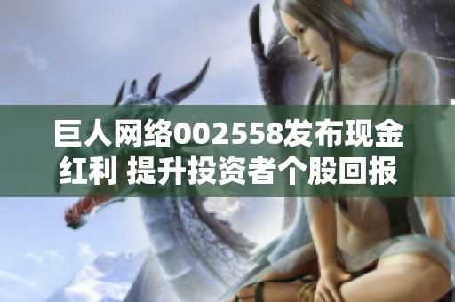 巨人网络002558发布现金红利 提升投资者个股回报率分析