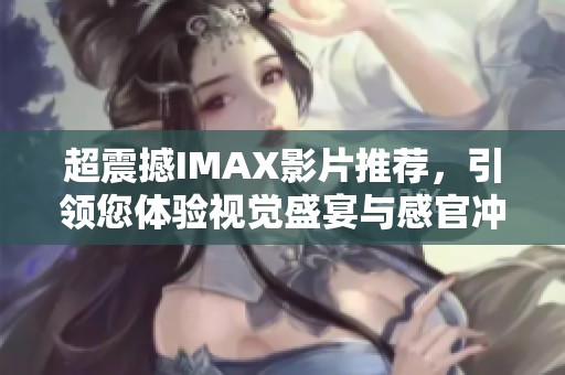 超震撼IMAX影片推荐，引领您体验视觉盛宴与感官冲击