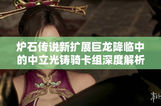 炉石传说新扩展巨龙降临中的中立光铸骑卡组深度解析