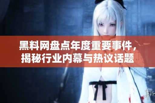 黑料网盘点年度重要事件，揭秘行业内幕与热议话题