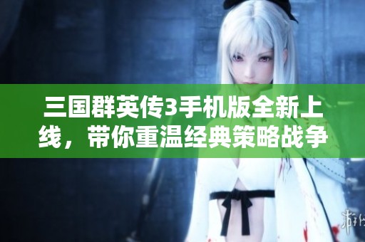 三国群英传3手机版全新上线，带你重温经典策略战争传奇