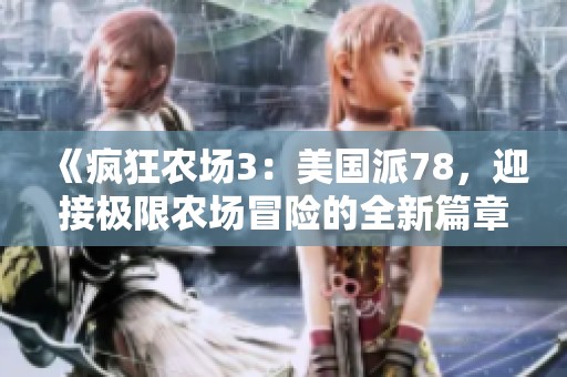 《疯狂农场3：美国派78，迎接极限农场冒险的全新篇章》