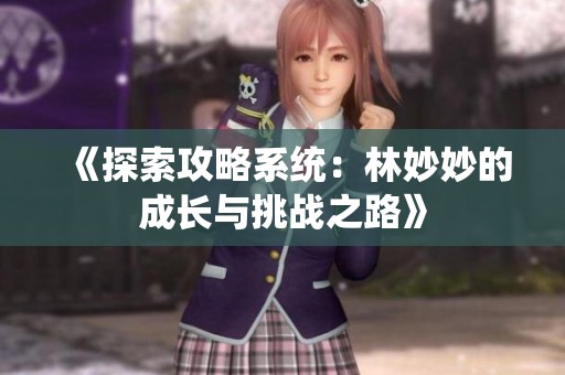 《探索攻略系统：林妙妙的成长与挑战之路》