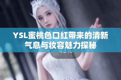 YSL蜜桃色口红带来的清新气息与妆容魅力探秘