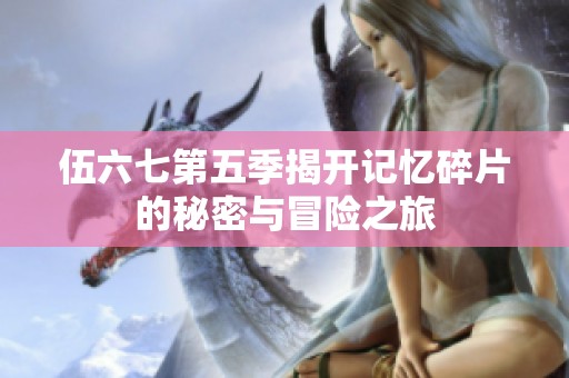 伍六七第五季揭开记忆碎片的秘密与冒险之旅