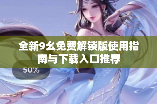 全新9幺免费解锁版使用指南与下载入口推荐