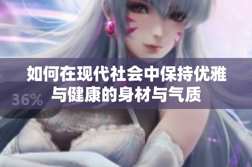 如何在现代社会中保持优雅与健康的身材与气质