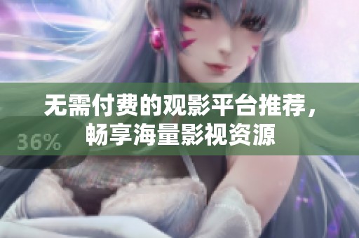 无需付费的观影平台推荐，畅享海量影视资源