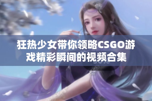 狂热少女带你领略CSGO游戏精彩瞬间的视频合集