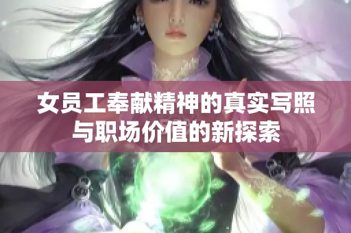 女员工奉献精神的真实写照与职场价值的新探索
