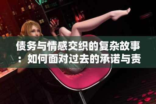 债务与情感交织的复杂故事：如何面对过去的承诺与责任