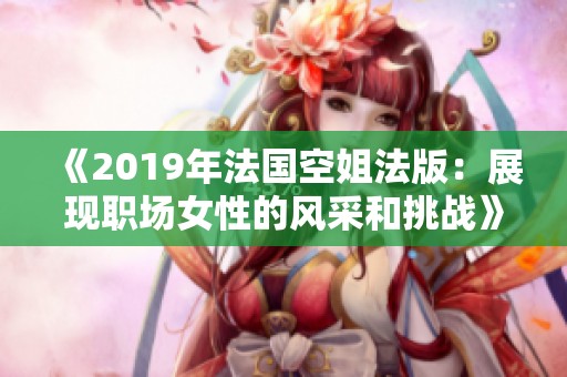 《2019年法国空姐法版：展现职场女性的风采和挑战》