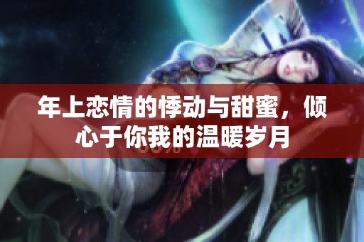 年上恋情的悸动与甜蜜，倾心于你我的温暖岁月