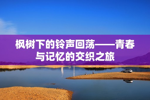 枫树下的铃声回荡——青春与记忆的交织之旅